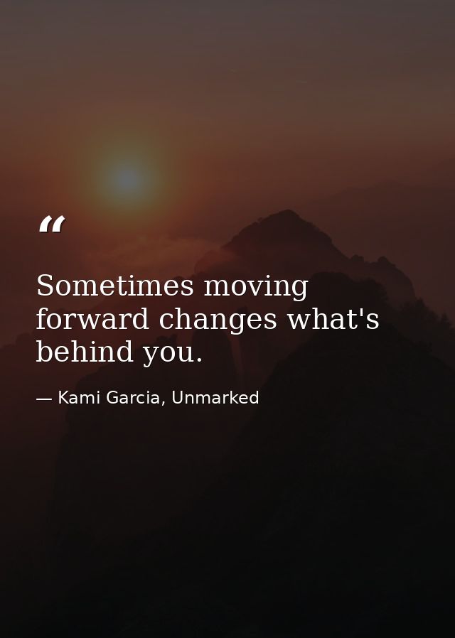 Sometimes moving forward changes what's behind you. — Kami Garcia, Unmarked