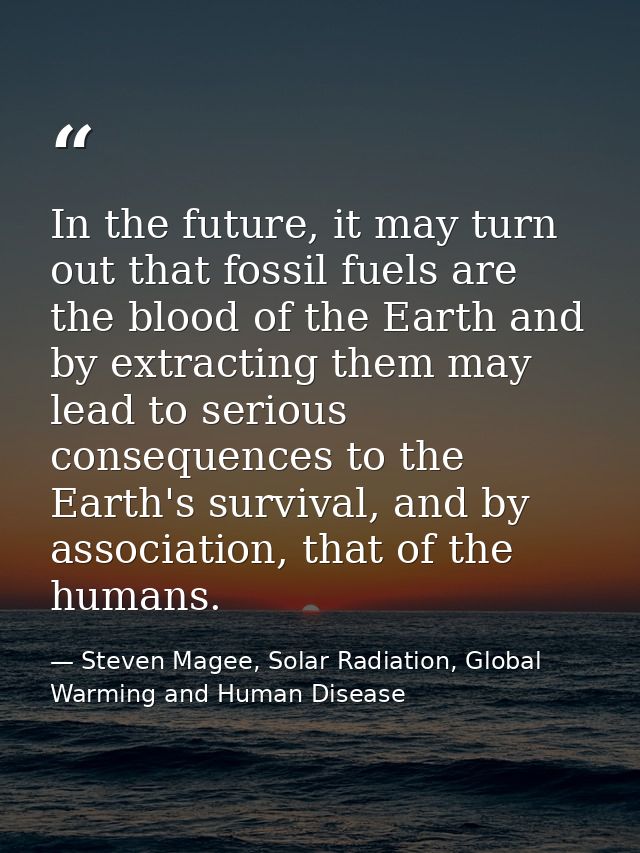 In the future, it may turn out that fossil fuels are the blood of the Earth and by extracting them may lead to serious c — Steven Magee, Solar Radiation, Global Warming and Human Disease