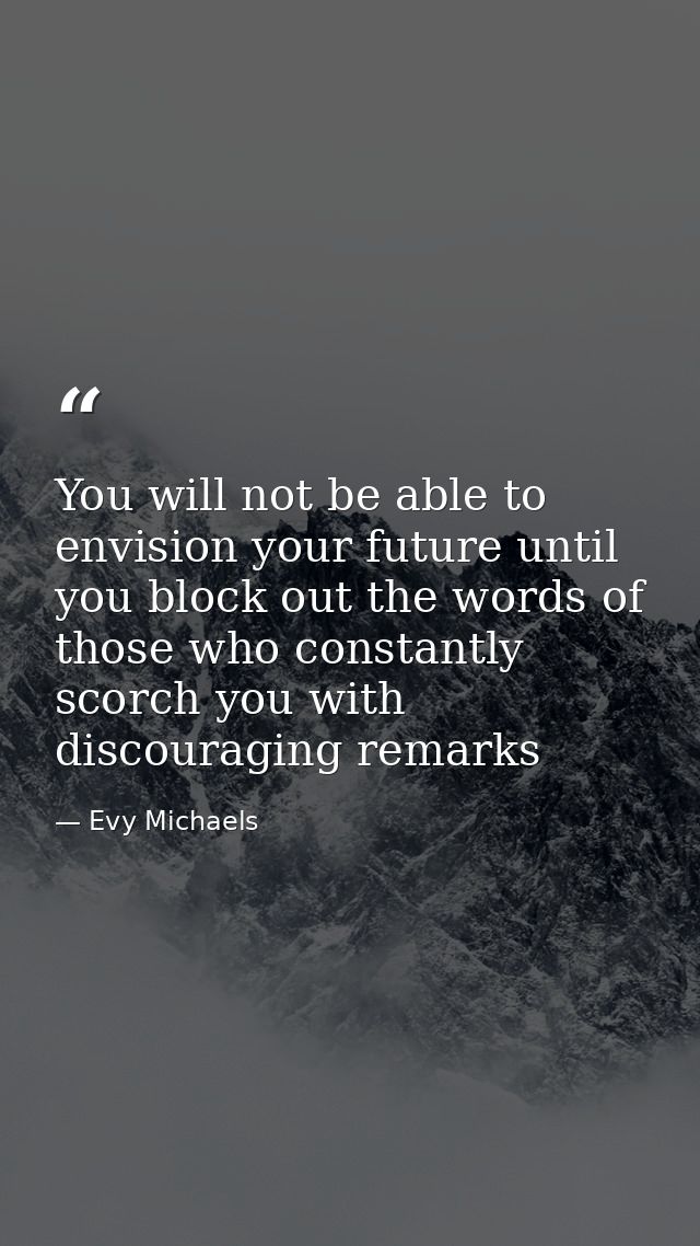 You will not be able to envision your future until you block out the words of those who constantly scorch you with disco — Evy Michaels