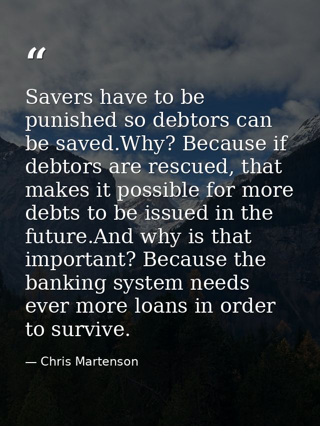 Savers have to be punished so debtors can be saved.Why? Because if debtors are rescued, that makes it possible for more  — Chris Martenson