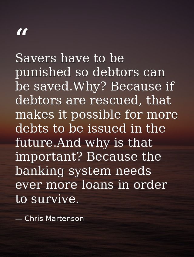 Savers have to be punished so debtors can be saved.Why? Because if debtors are rescued, that makes it possible for more  — Chris Martenson