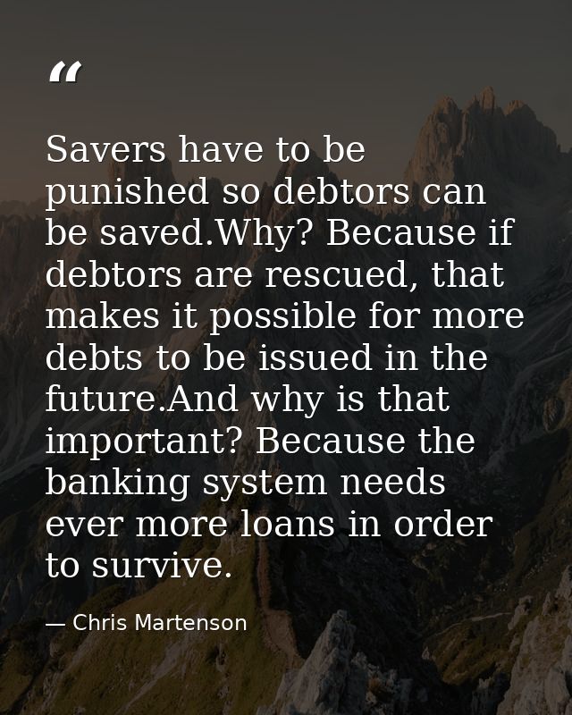 Savers have to be punished so debtors can be saved.Why? Because if debtors are rescued, that makes it possible for more  — Chris Martenson