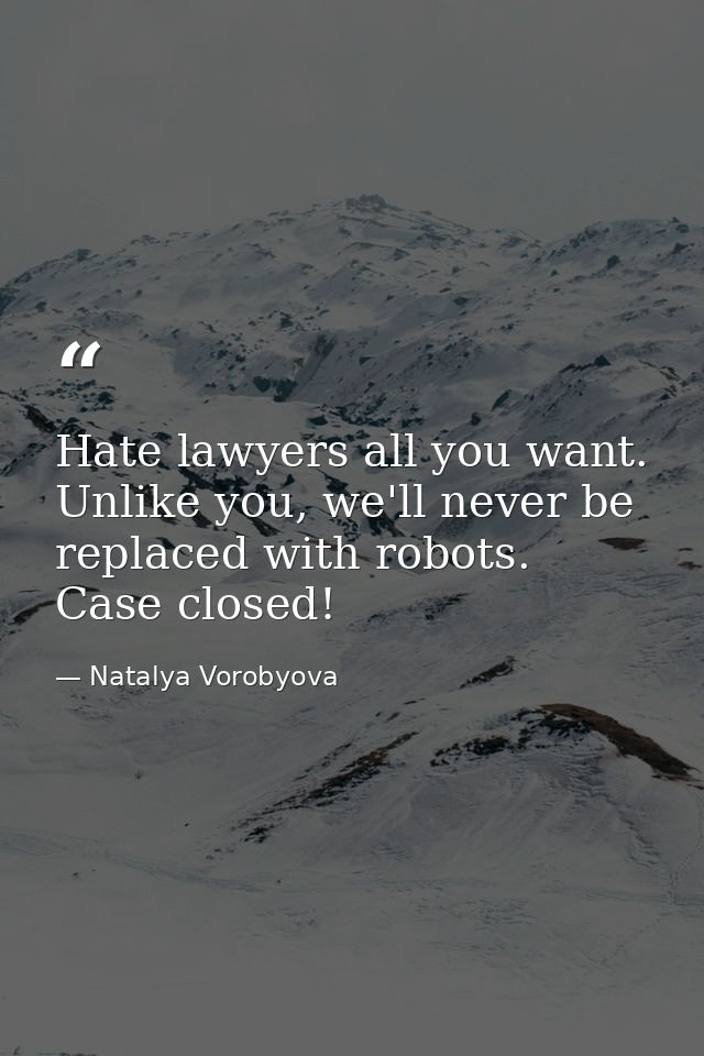 Hate lawyers all you want. Unlike you, we'll never be replaced with robots. Case closed! — Natalya Vorobyova