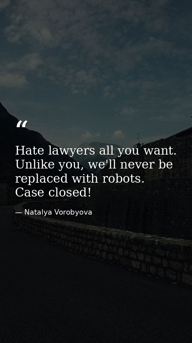 Hate lawyers all you want. Unlike you, we'll never be replaced with robots. Case closed! — Natalya Vorobyova