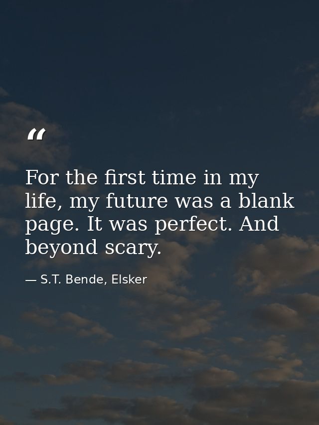 For the first time in my life, my future was a blank page. It was perfect. And beyond scary. — S.T. Bende, Elsker