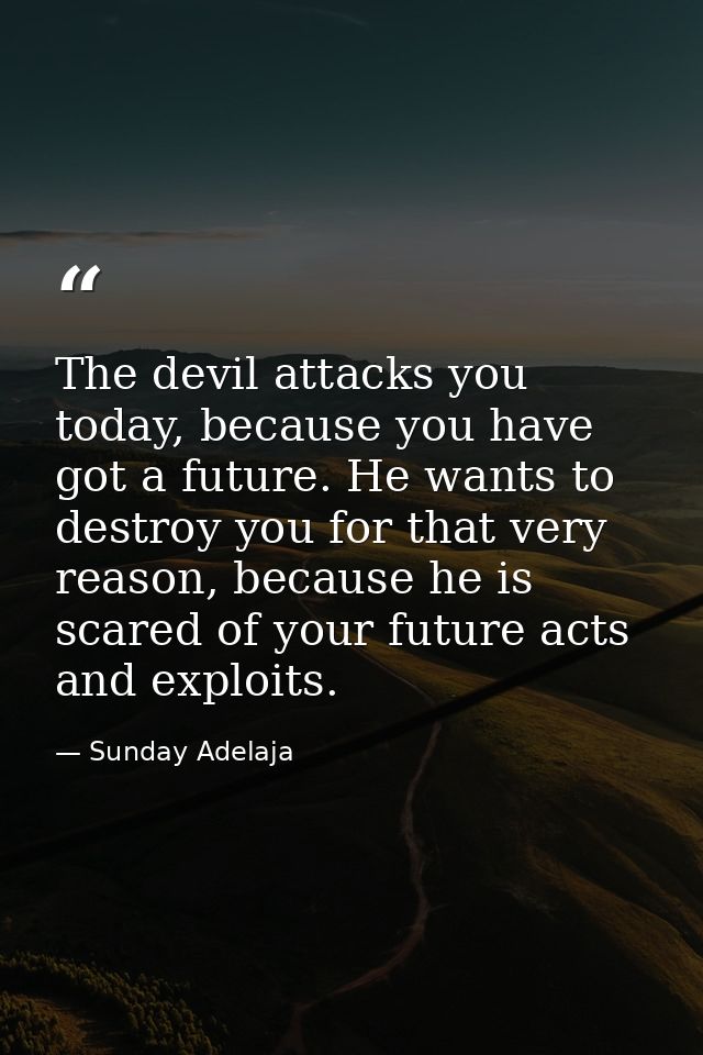 The devil attacks you today, because you have got a future. He wants to destroy you for that very reason, because he is  — Sunday Adelaja