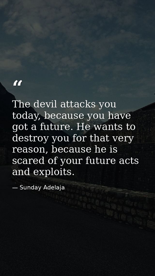 The devil attacks you today, because you have got a future. He wants to destroy you for that very reason, because he is  — Sunday Adelaja