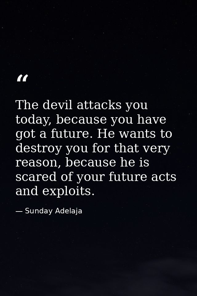 The devil attacks you today, because you have got a future. He wants to destroy you for that very reason, because he is  — Sunday Adelaja