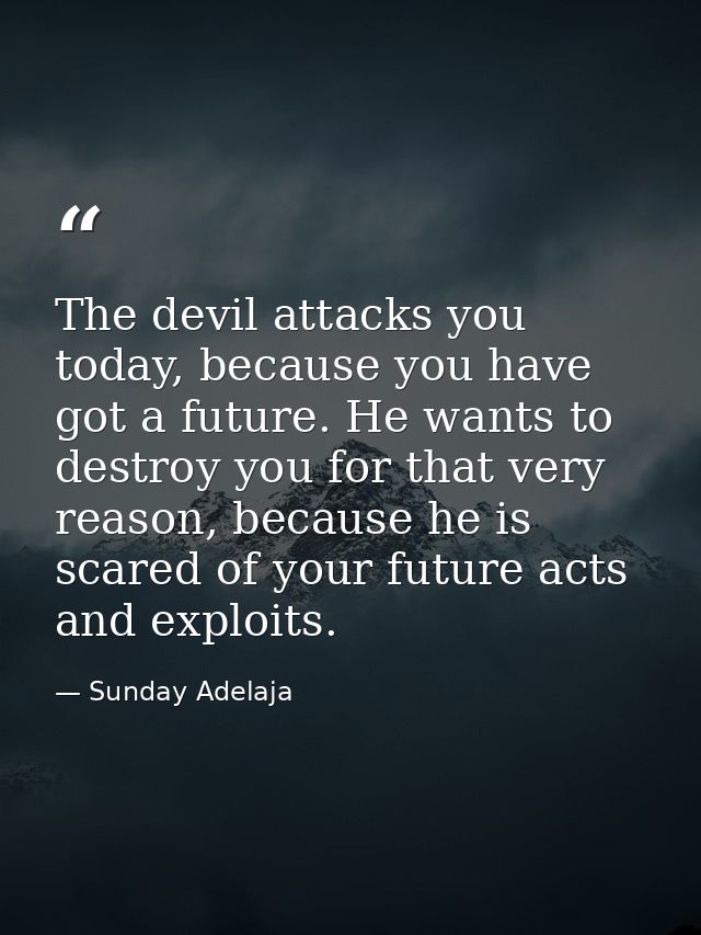 The devil attacks you today, because you have got a future. He wants to destroy you for that very reason, because he is  — Sunday Adelaja
