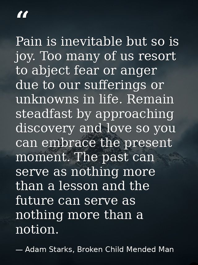 Pain is inevitable but so is joy. Too many of us resort to abject fear or anger due to our sufferings or unknowns in lif — Adam Starks, Broken Child Mended Man