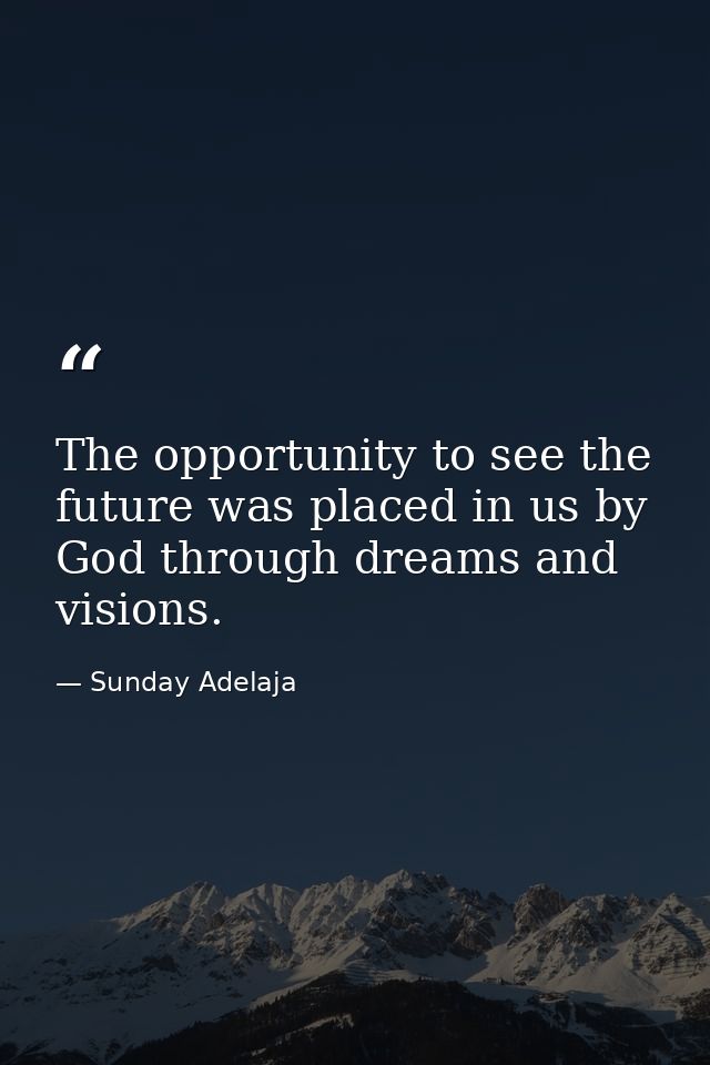 The opportunity to see the future was placed in us by God through dreams and visions. — Sunday Adelaja