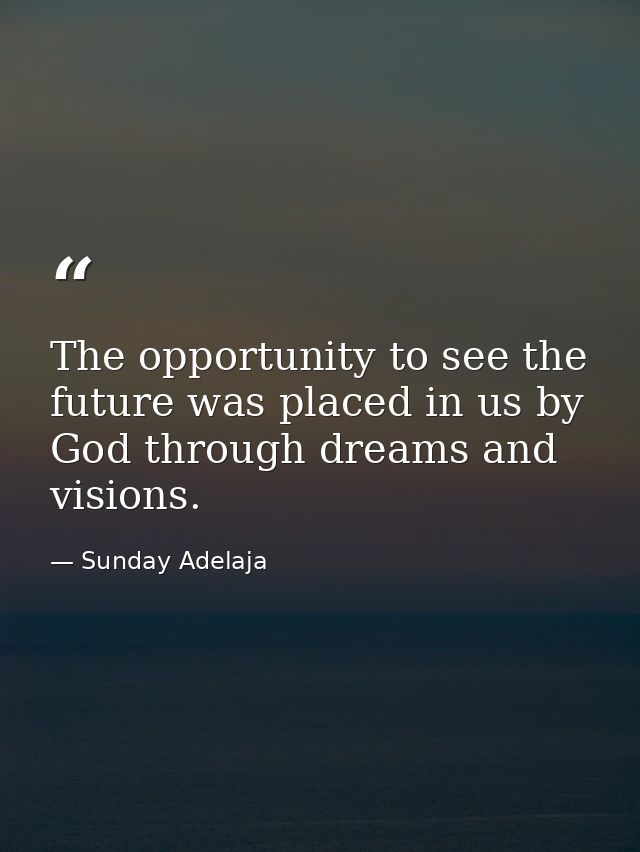 The opportunity to see the future was placed in us by God through dreams and visions. — Sunday Adelaja