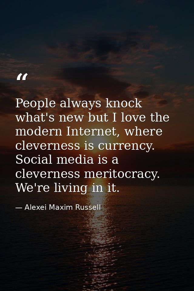 People always knock what's new but I love the modern Internet, where cleverness is currency. Social media is a clevernes — Alexei Maxim Russell