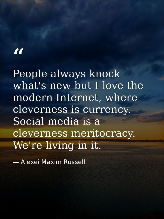 People always knock what's new but I love the modern Internet, where cleverness is currency. Social media is a clevernes — Alexei Maxim Russell