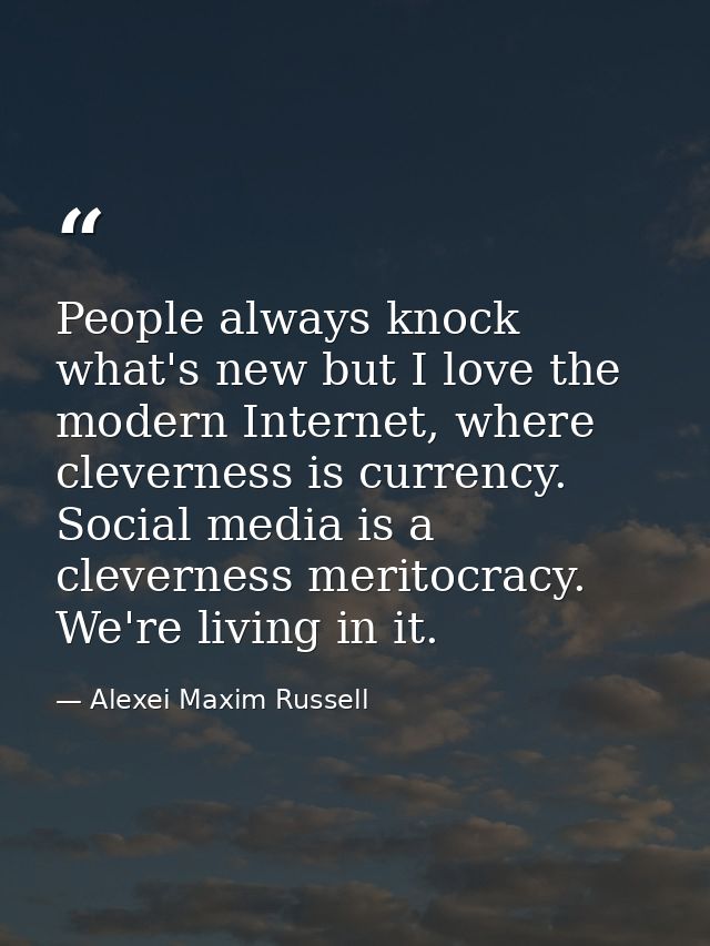 People always knock what's new but I love the modern Internet, where cleverness is currency. Social media is a clevernes — Alexei Maxim Russell