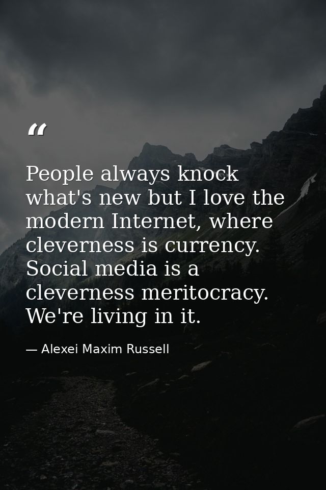 People always knock what's new but I love the modern Internet, where cleverness is currency. Social media is a clevernes — Alexei Maxim Russell