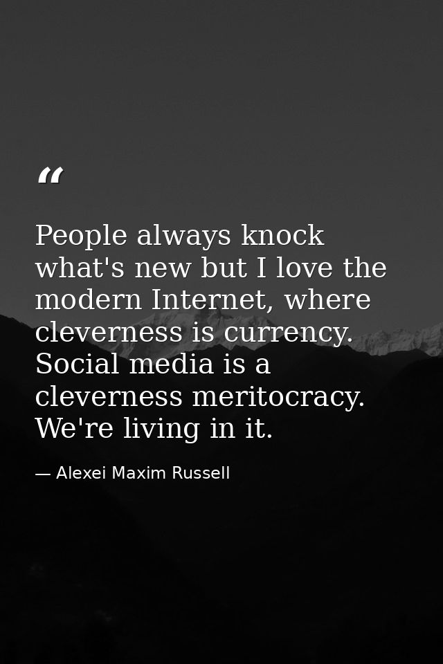 People always knock what's new but I love the modern Internet, where cleverness is currency. Social media is a clevernes — Alexei Maxim Russell