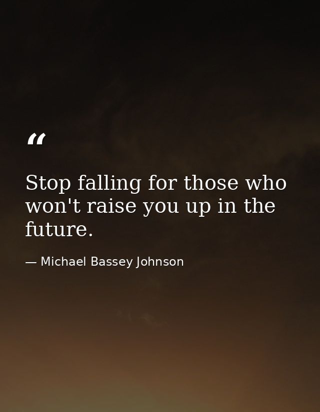 Stop falling for those who won't raise you up in the future. — Michael Bassey Johnson