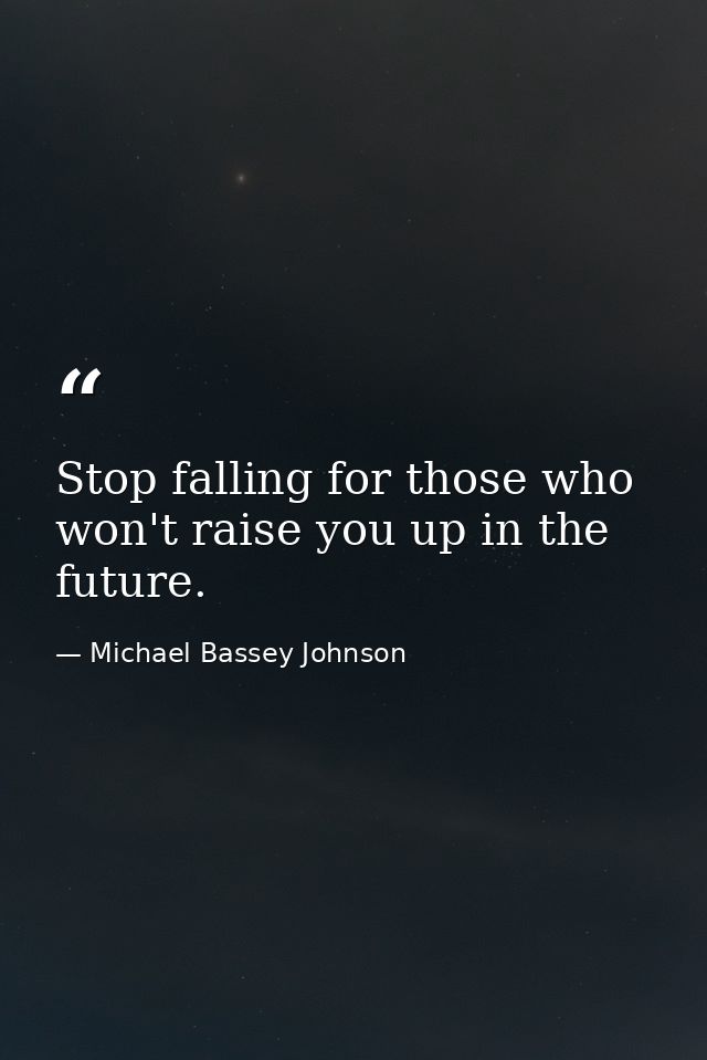Stop falling for those who won't raise you up in the future. — Michael Bassey Johnson
