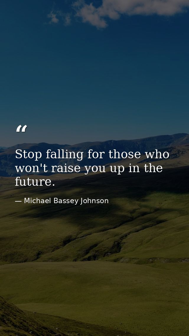 Stop falling for those who won't raise you up in the future. — Michael Bassey Johnson