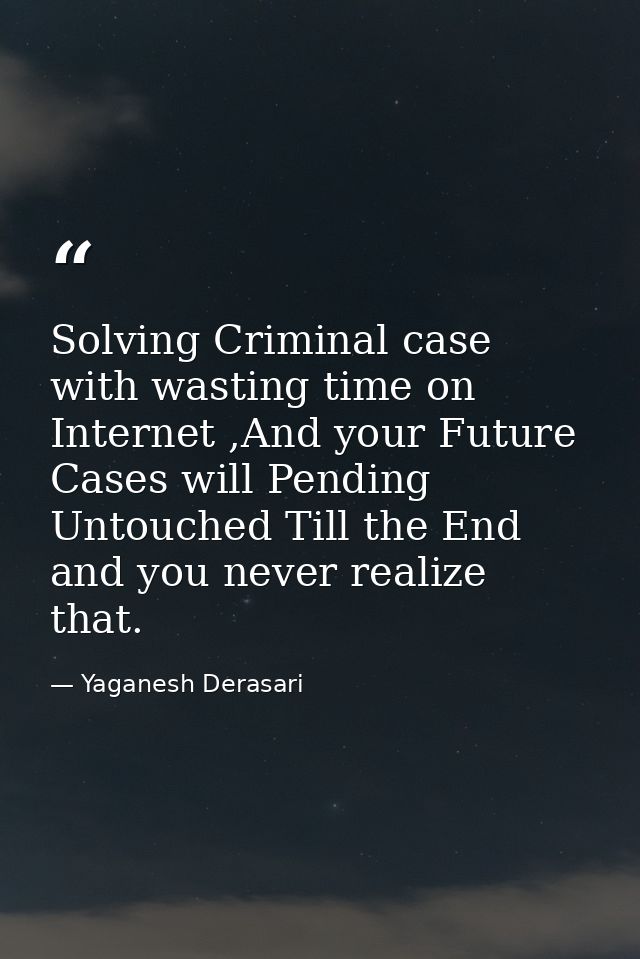 Solving Criminal case with wasting time on Internet ,And your Future Cases will Pending Untouched Till the End and you n — Yaganesh Derasari