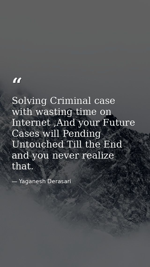 Solving Criminal case with wasting time on Internet ,And your Future Cases will Pending Untouched Till the End and you n — Yaganesh Derasari