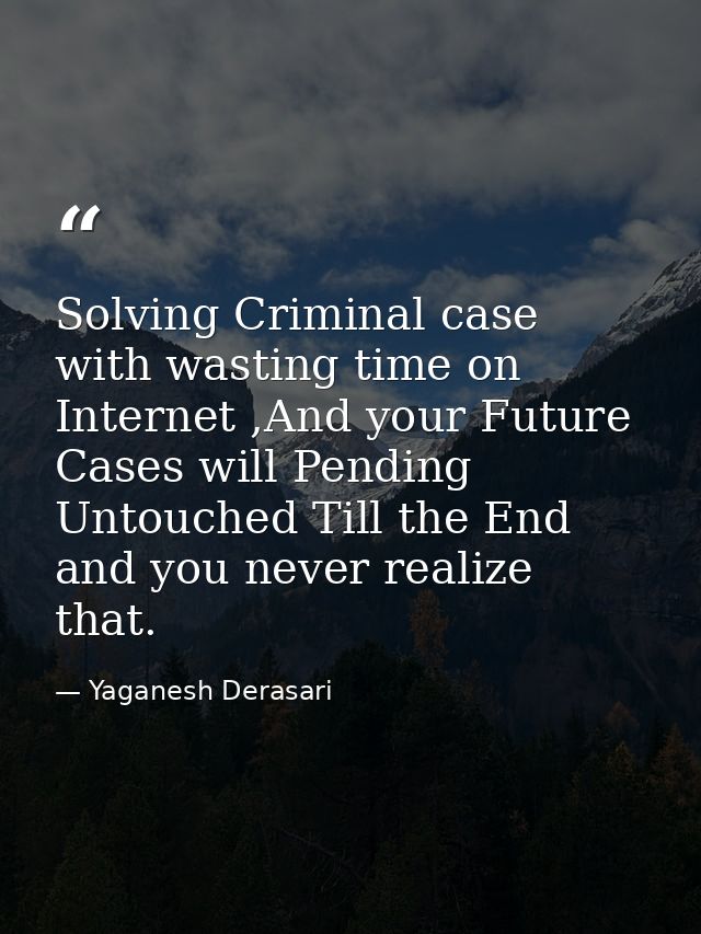 Solving Criminal case with wasting time on Internet ,And your Future Cases will Pending Untouched Till the End and you n — Yaganesh Derasari