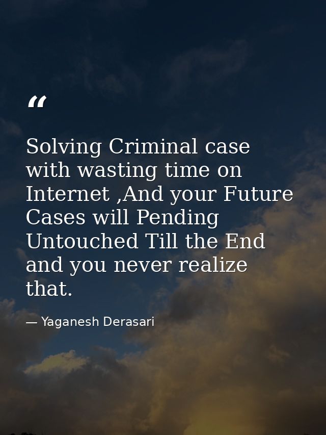Solving Criminal case with wasting time on Internet ,And your Future Cases will Pending Untouched Till the End and you n — Yaganesh Derasari
