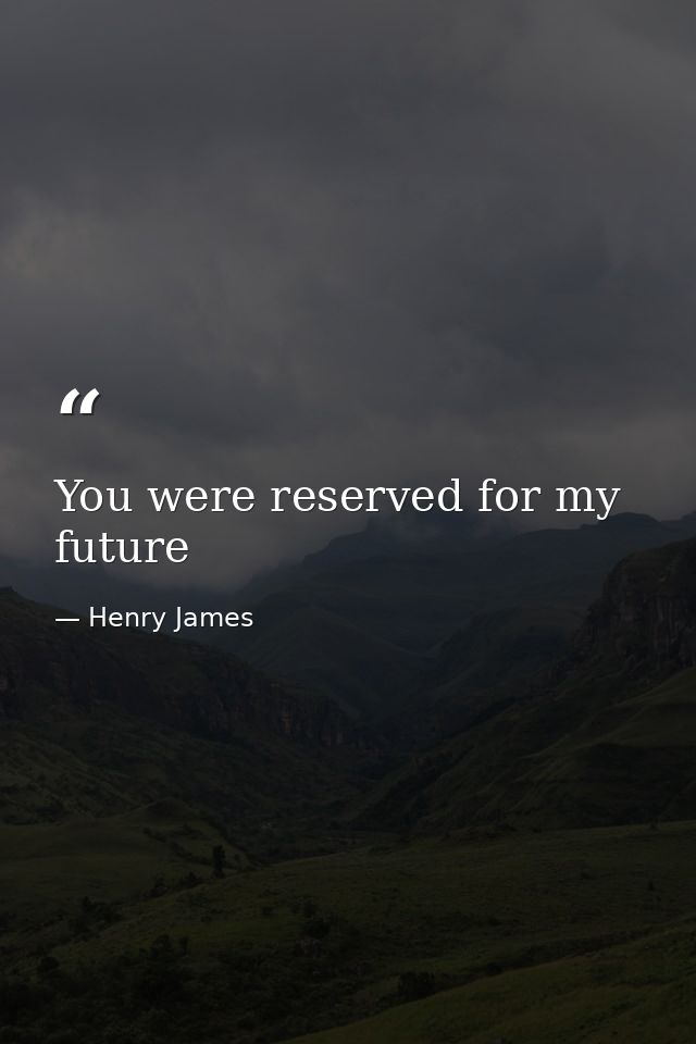 You were reserved for my future — Henry James