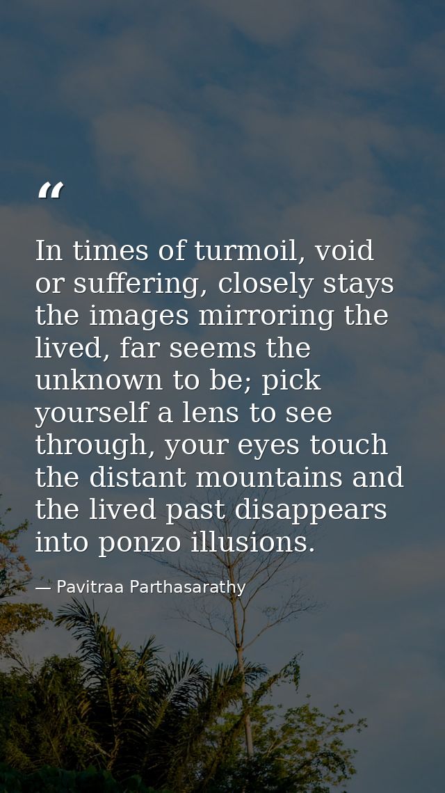 In times of turmoil, void or suffering, closely stays the images mirroring the lived, far seems the unknown to be; pick  — Pavitraa Parthasarathy