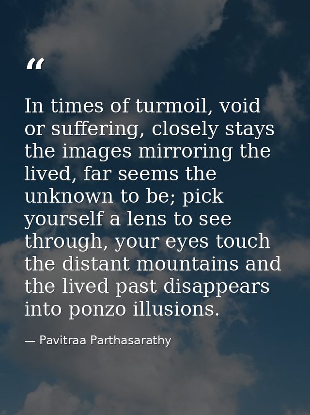 In times of turmoil, void or suffering, closely stays the images mirroring the lived, far seems the unknown to be; pick  — Pavitraa Parthasarathy
