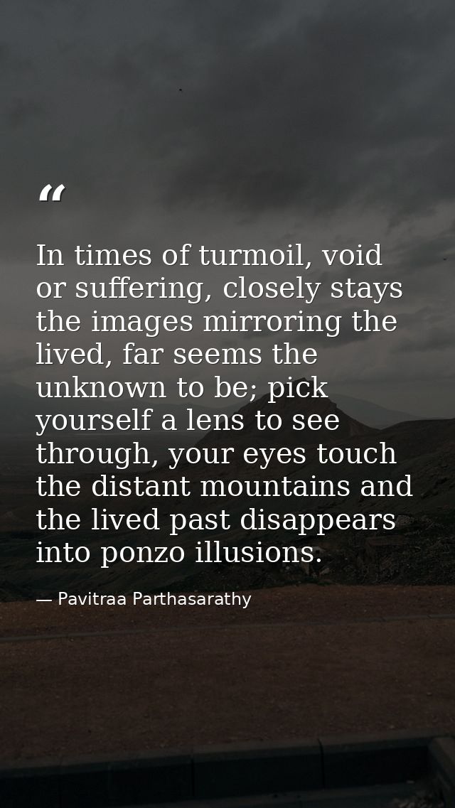 In times of turmoil, void or suffering, closely stays the images mirroring the lived, far seems the unknown to be; pick  — Pavitraa Parthasarathy