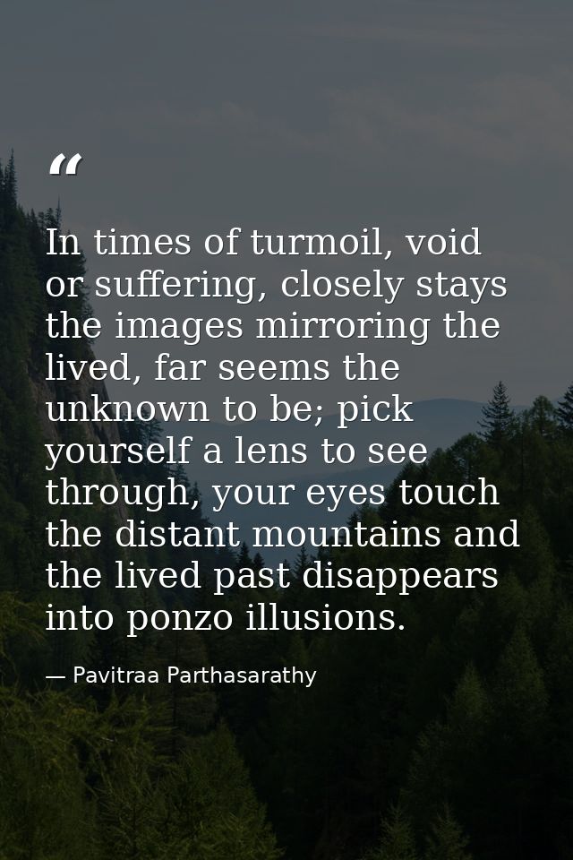 In times of turmoil, void or suffering, closely stays the images mirroring the lived, far seems the unknown to be; pick  — Pavitraa Parthasarathy