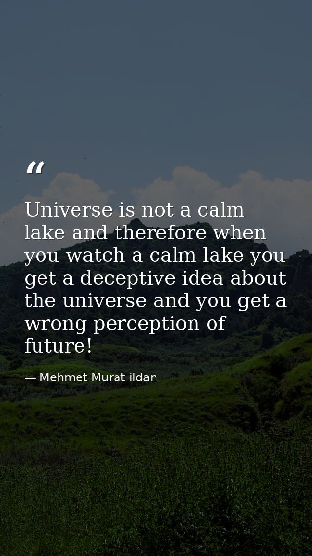 Universe is not a calm lake and therefore when you watch a calm lake you get a deceptive idea about the universe and you — Mehmet Murat ildan