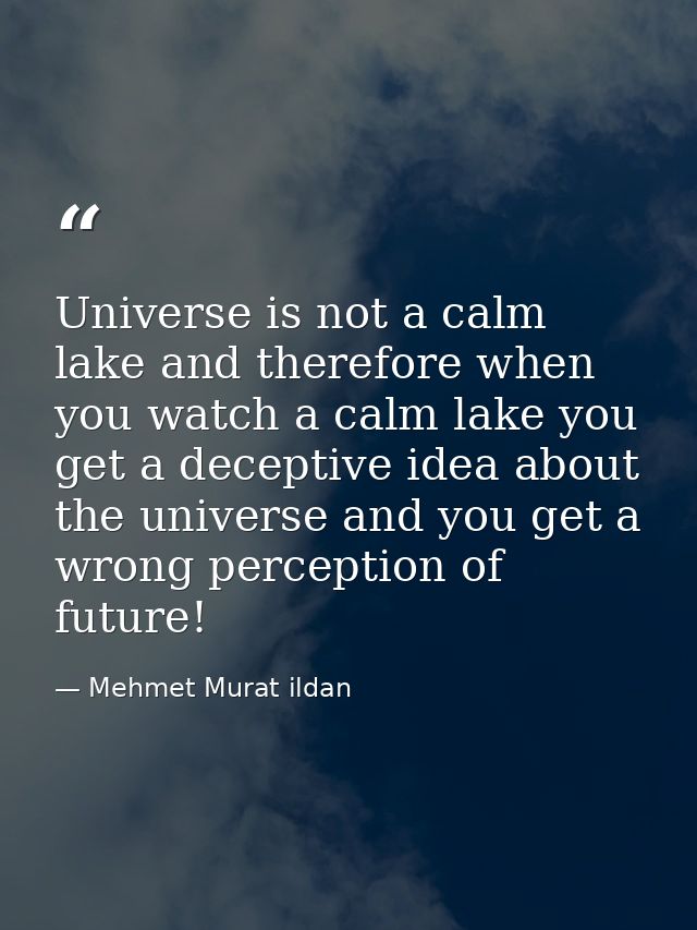 Universe is not a calm lake and therefore when you watch a calm lake you get a deceptive idea about the universe and you — Mehmet Murat ildan