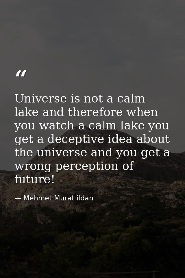 Universe is not a calm lake and therefore when you watch a calm lake you get a deceptive idea about the universe and you — Mehmet Murat ildan