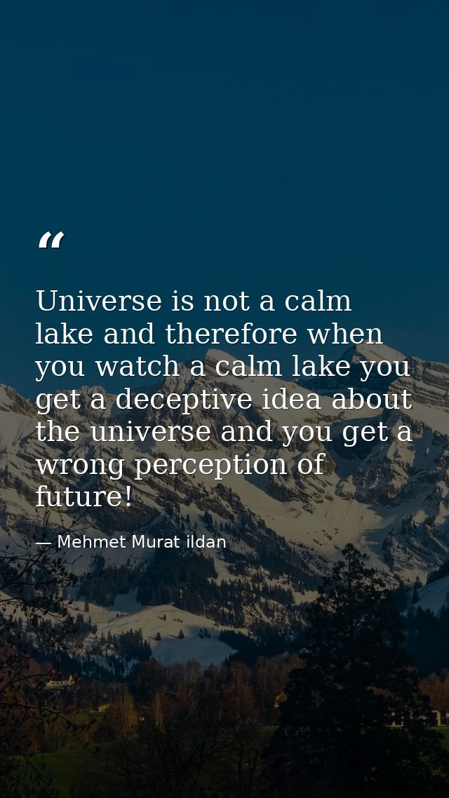 Universe is not a calm lake and therefore when you watch a calm lake you get a deceptive idea about the universe and you — Mehmet Murat ildan