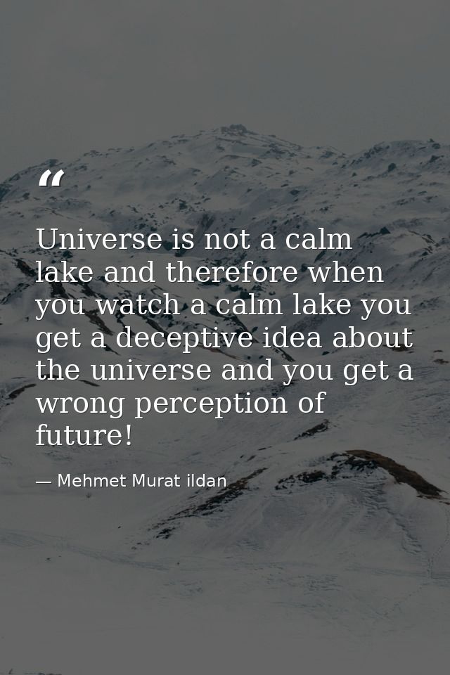 Universe is not a calm lake and therefore when you watch a calm lake you get a deceptive idea about the universe and you — Mehmet Murat ildan
