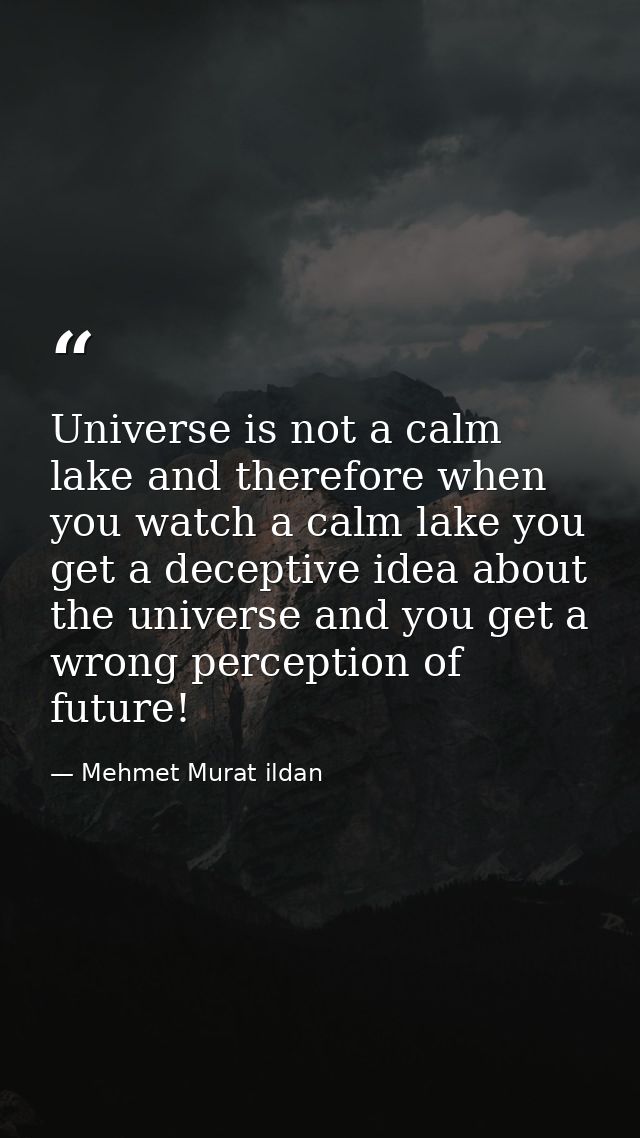 Universe is not a calm lake and therefore when you watch a calm lake you get a deceptive idea about the universe and you — Mehmet Murat ildan