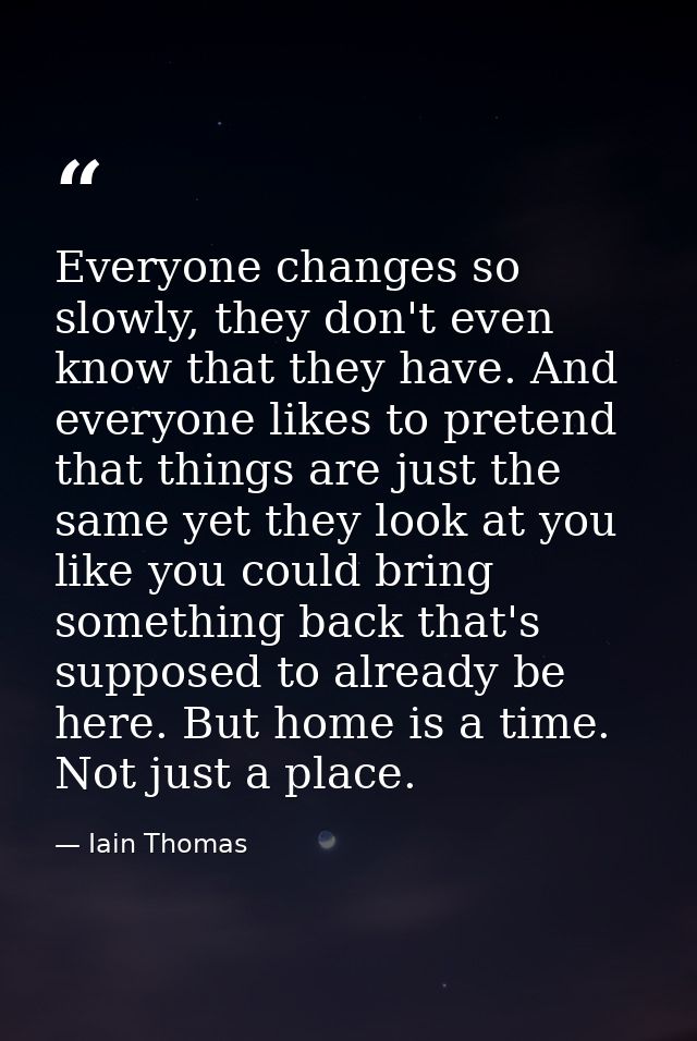 Everyone changes so slowly, they don't even know that they have. And everyone likes to pretend that things are just the  — Iain Thomas
