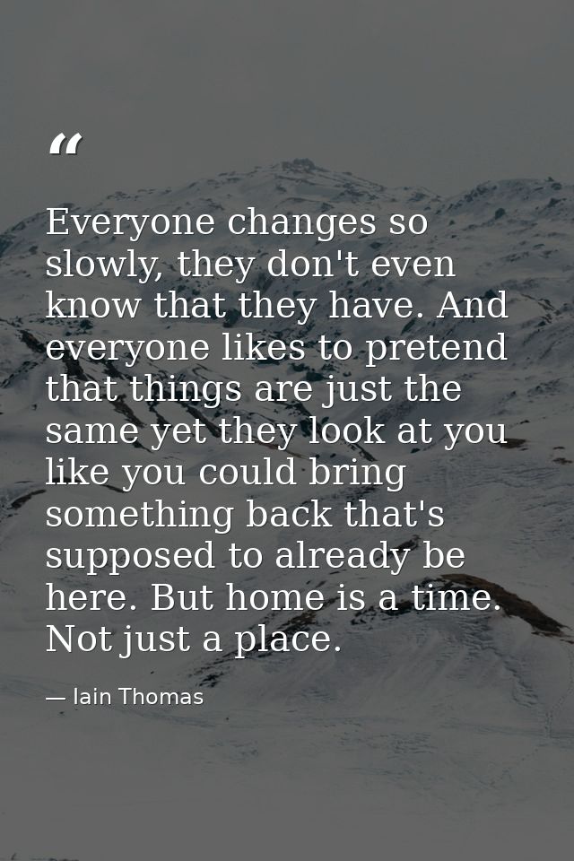 Everyone changes so slowly, they don't even know that they have. And everyone likes to pretend that things are just the  — Iain Thomas