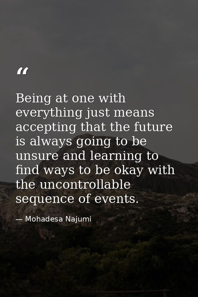 Being at one with everything just means accepting that the future is always going to be unsure and learning to find ways — Mohadesa Najumi