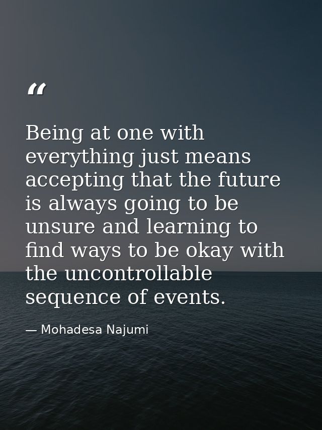 Being at one with everything just means accepting that the future is always going to be unsure and learning to find ways — Mohadesa Najumi