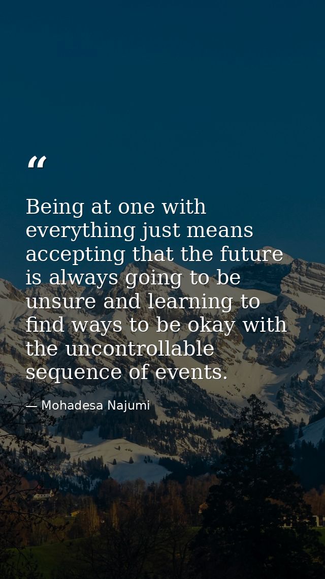 Being at one with everything just means accepting that the future is always going to be unsure and learning to find ways — Mohadesa Najumi