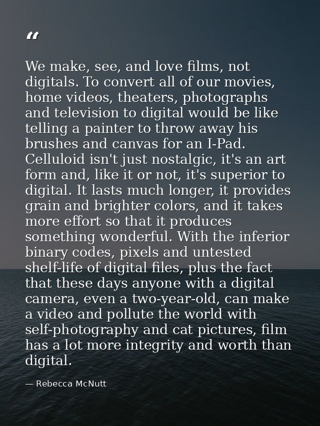 We make, see, and love films, not digitals. To convert all of our movies, home videos, theaters, photographs and televis — Rebecca McNutt