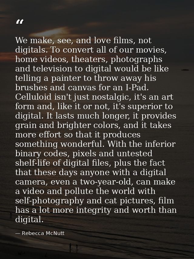 We make, see, and love films, not digitals. To convert all of our movies, home videos, theaters, photographs and televis — Rebecca McNutt