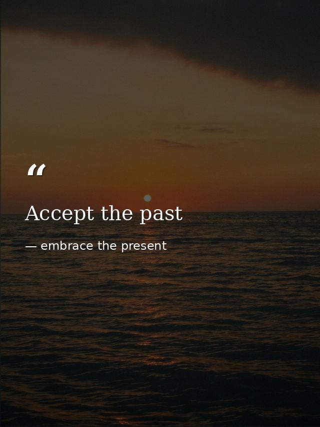 Accept the past — embrace the present