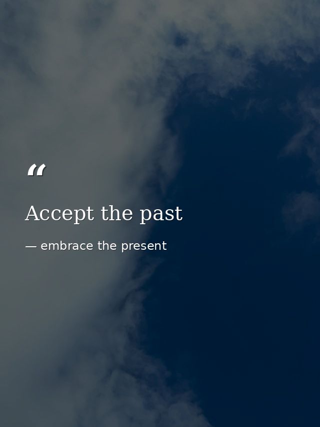 Accept the past — embrace the present
