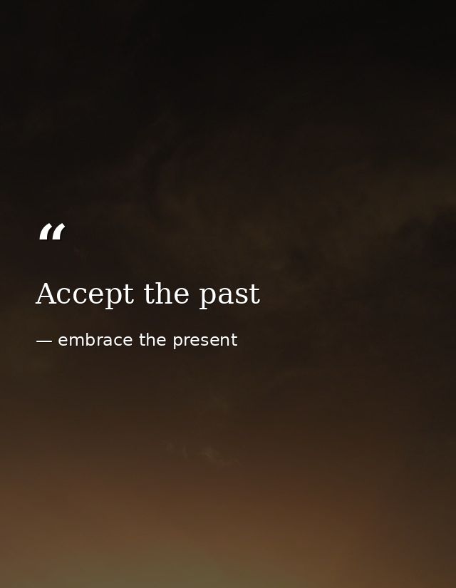Accept the past — embrace the present