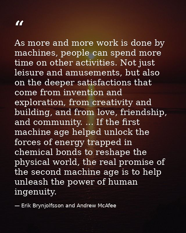 As more and more work is done by machines, people can spend more time on other activities. Not just leisure and amusemen — Erik Brynjolfsson and Andrew McAfee